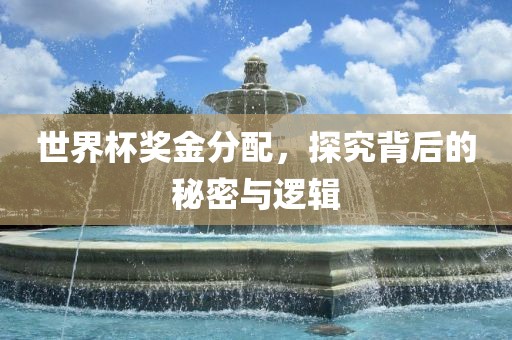世界杯奖金分配，探究背后的秘密与逻辑吉安市靖泰电力工程有限公司