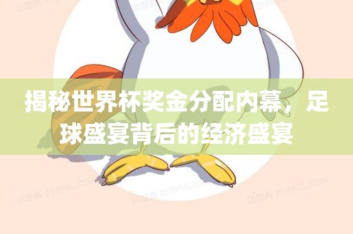 揭秘世界杯奖金分配内幕，足球盛宴背后的经济盛宴吉安市靖泰电力工程有限公司