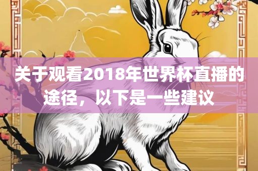 吉安市靖泰电力工程有限公司关于观看2018年世界杯直播的途径，以下是一些建议