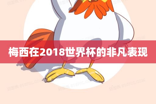 梅西在2018世界杯的非凡表现
