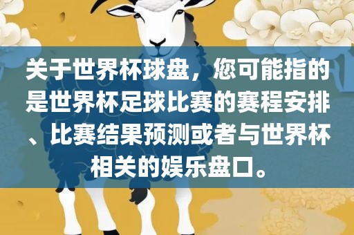 关于世界杯球盘，您可能指的是世界杯足球比赛的赛程安排、比赛结果预测或者与世界杯相关的娱乐盘口。吉安市靖泰电力工程有限公司