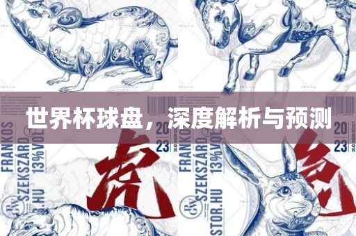 世界杯球盘，深度解析与预测吉安市靖泰电力工程有限公司