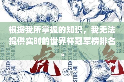 根据我所掌握的知识，我无法提供实时的世界杯冠军榜排名。