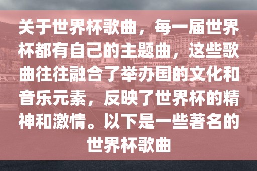 关于世界杯歌曲，每一届世界杯都有自己的主题曲，这些歌曲往往融合了举办国的文化和音乐元素，反映了世界杯的精神和激情。以下是一些著名的世界杯歌曲吉安市靖泰电力工程有限公司
