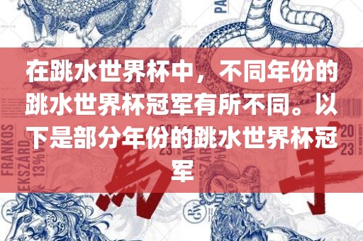 在跳水世界杯中，不同年份的跳水世界杯冠军有所不同。以下是部分年份的跳水世界杯冠军吉安市靖泰电力工程有限公司