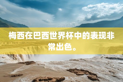 梅西在巴西世界杯中的表现非常出色。