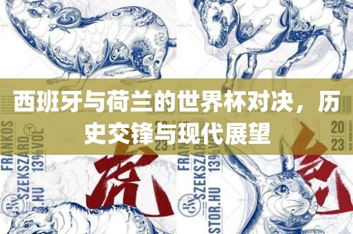 西班牙与荷兰的世界杯对决，历史交锋与现代展望吉安市靖泰电力工程有限公司