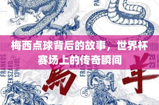 梅西点球背后的故事，世界杯赛场上的传奇瞬间