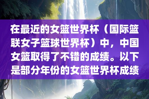 在最近的女篮世界杯（国吉安市靖泰电力工程有限公司际篮联女子篮球世界杯）中，中国女篮取得了不错的成绩。以下是部分年份的女篮世界杯成绩