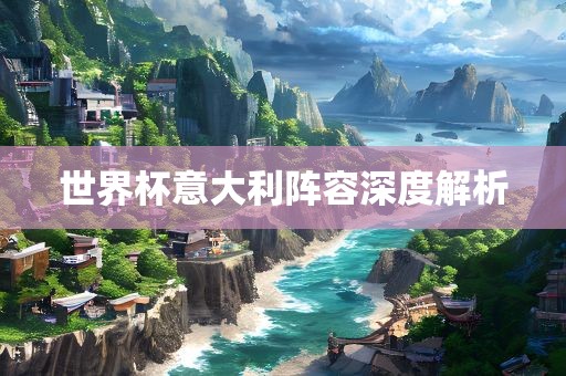 世界吉安市靖泰电力工程有限公司杯意大利阵容深度解析