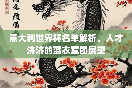 意大利世界杯名单解析，人才济济的蓝衣军团展望