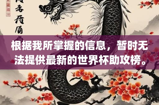 根据我所掌握的信息，暂时无法提供最新的世界杯助攻榜。