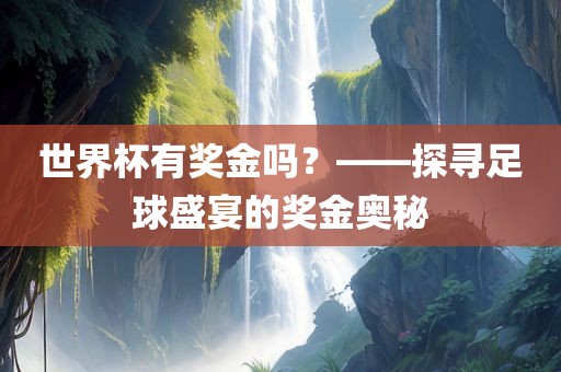世界杯有奖金吗？——探寻足球盛宴的奖金奥秘