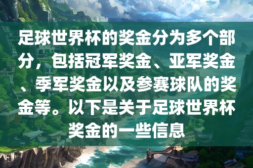 足球世界杯的奖金分为多个部分，包括冠军奖金、亚军奖金、季军奖金以及参赛球队的奖金等。以下是关于足球世界杯奖金的一些信息
