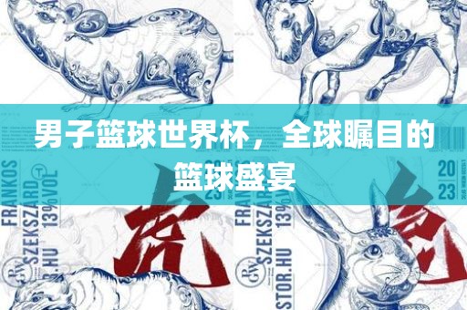 男子篮球世界杯，全球瞩目的篮球盛宴