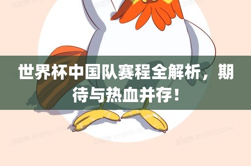 世界杯中国队赛程全解析，期待与热血并存！吉安市靖泰电力工程有限公司