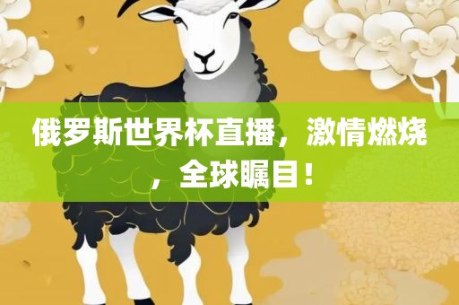 俄罗斯世界杯直播，激情燃烧，全球瞩目！