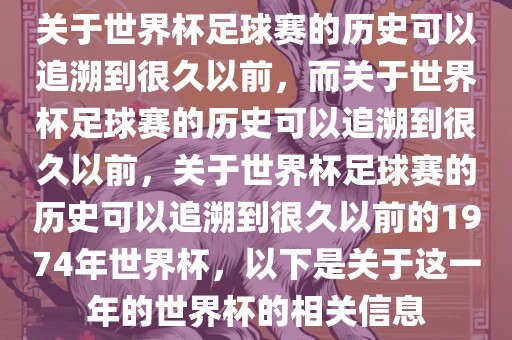 关于世界杯足球赛的历史可以追溯到很久以前，而关于世界杯足球赛的历史可以追溯到很久以前，关于世界杯足球赛的历史可以追溯到很久以前的1974年世界杯，以下是关于这一年的世界杯的相关信息吉安市靖泰电力工程有限公司