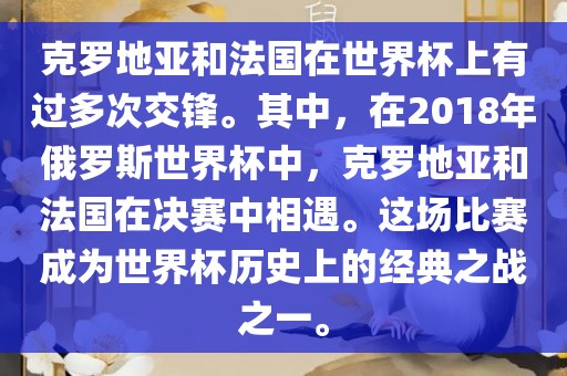克罗地亚和法国在世界杯上有过多次交锋。其中，在2018年俄罗斯世界杯中，克罗地亚和法国在决赛中相遇。这场比赛成为世界杯历史上吉安市靖泰电力工程有限公司的经典之战之一。