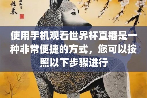 使用手机观看世界杯直播是一种非常便捷的方式，您可以按照以下步骤进行吉安市靖泰电力工程有限公司