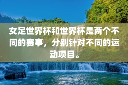 女足世界杯和世界杯是两个不同的赛事，分别针对不同的运动项目。吉安市靖泰电力工程有限公司