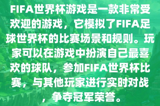 FIFA世界杯游戏是一款非常受欢迎的游戏，它模拟了FIFA足球世界杯的比赛场景和规则。玩家可以在游戏中扮演自己最喜欢的球队，参加FIFA世界杯比赛，与其他玩家进行实时对战，争夺冠军荣誉。吉安市靖泰电力工程有限公司