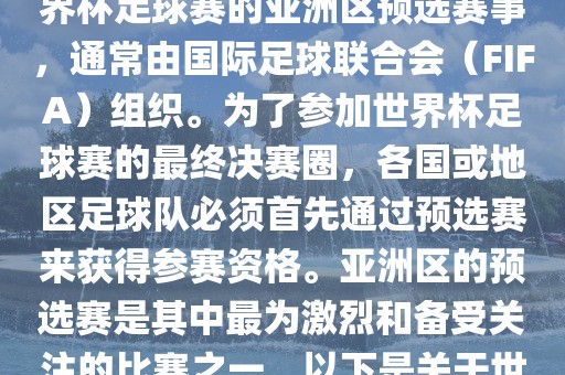 世界杯亚洲区预选赛是FIFA世界杯足球赛的亚洲区预选赛事，通常由国际足球联合会（FIFA）组织。为了参加世界杯足球赛的最终决赛圈，各国或地区足球队必须首先通过预选赛来获得参赛资格。亚洲区的预选赛是其中最为激烈和备受关注的比赛之一。以下是关于世界杯亚洲区预选赛的基本信息