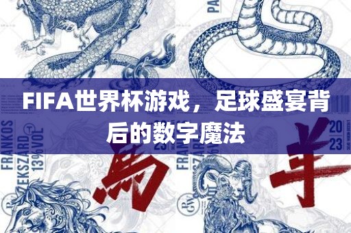 FIFA世界杯游戏，足球盛宴吉安市靖泰电力工程有限公司背后的数字魔法