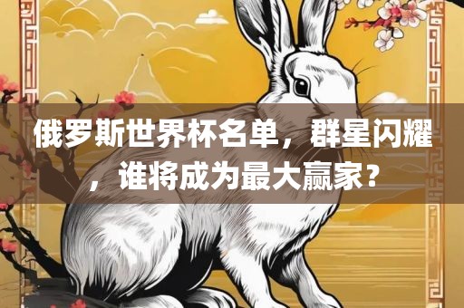 俄罗斯世界杯名单，群星闪耀，谁将成为最大赢家？吉安市靖泰电力工程有限公司