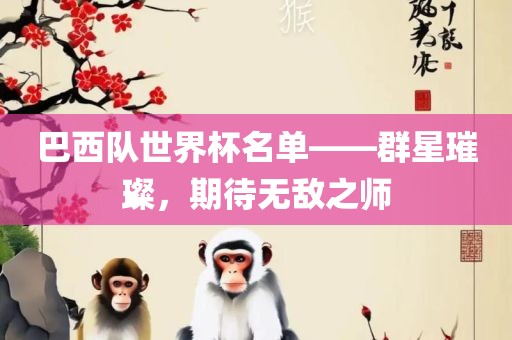 巴西队世界杯名单——群星璀璨，期待无敌之师