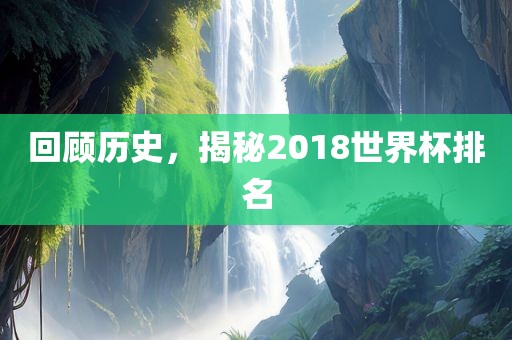 回顾历史，揭秘2018世界杯排名