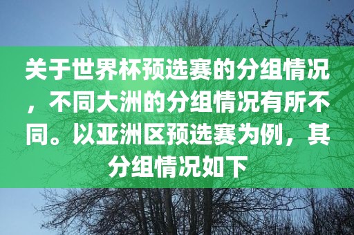 关于世界杯预选赛的分组情况，不同大洲的分组情况有所不同。以亚洲区预选赛为例，其分组情况如下吉安市靖泰电力工程有限公司