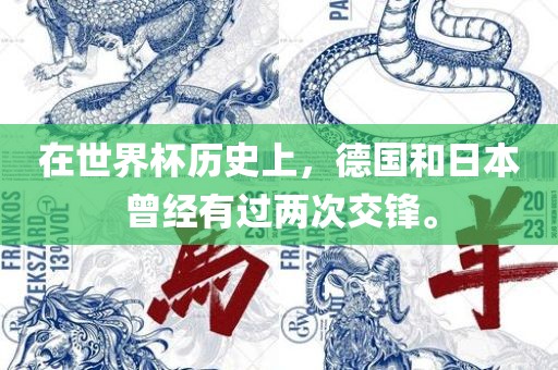在世界杯历史上，德国和日本曾经有过两次交锋。吉安市靖泰电力工程有限公司