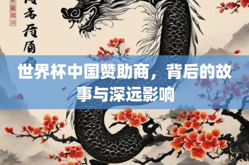 世界杯中国赞助商，背后的故事与深远影响
