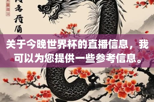 关于今晚世界杯的直播信息，我可以为您提供一些参考信息。吉安市靖泰电力工程有限公司
