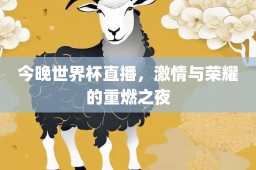 今晚世界杯直播，激情与荣耀的重燃之夜吉安市靖泰电力工程有限公司