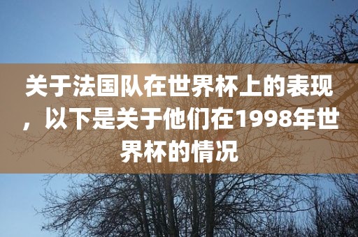 关吉安市靖泰电力工程有限公司于法国队在世界杯上的表现，以下是关于他们在1998年世界杯的情况