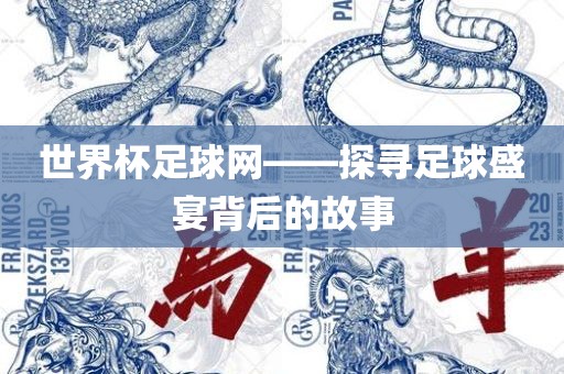 世界杯足球网——探寻足球盛宴背后的故事