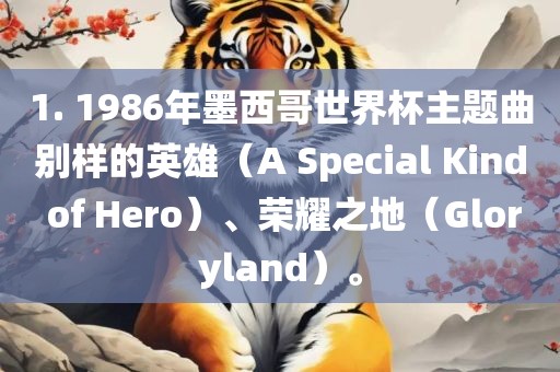 1. 1986年墨西哥世界杯主题曲别样的英雄（A Special Kind of Hero）、荣耀之地（Gloryland）。