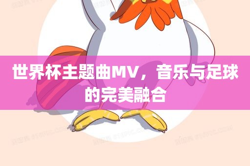 世界杯主题曲MV，音乐与足球的完美融合