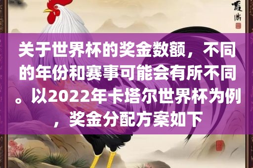 关于世界杯的奖金数额，不同的年份和赛事可能会有所不同。以2022年卡塔尔世界杯为例，奖金分配方案如下吉安市靖泰电力工程有限公司