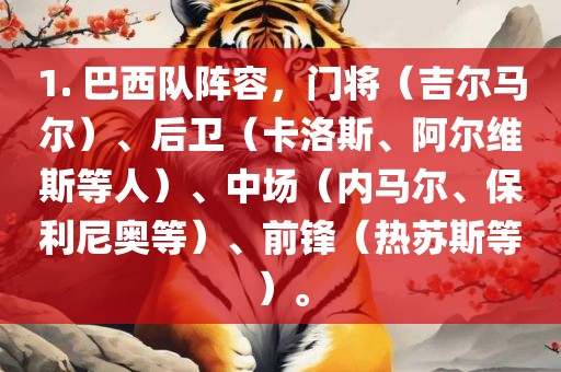 1. 巴西队阵容，门将（吉尔马尔）、后卫（卡洛斯、阿尔维斯等人）、中场（内马尔、保利尼奥等）、前锋（热苏斯等）。