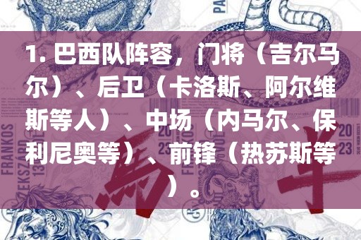1. 巴西队阵容，门将（吉尔马尔）、后卫（卡洛斯、阿尔维斯等人）、中场（内马尔、保利尼奥等）、前锋（热苏斯等）。