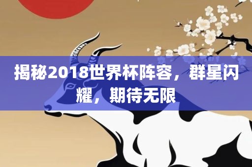 揭秘2018世界杯阵容，群星闪耀，期待无限
