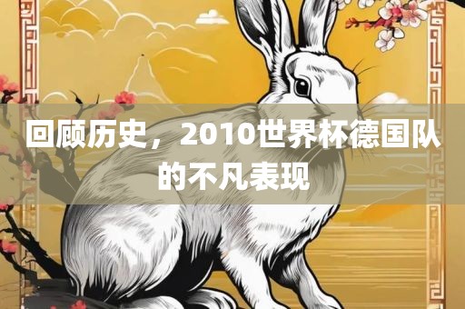 回顾历史，2010世界杯德国队的不凡表现
