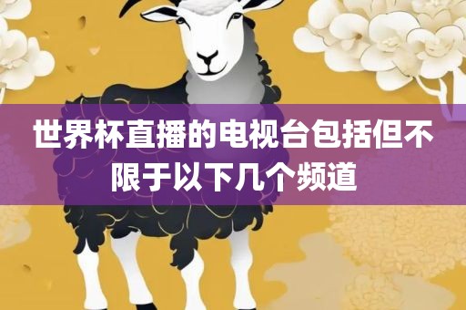 世界杯吉安市靖泰电力工程有限公司直播的电视台包括但不限于以下几个频道