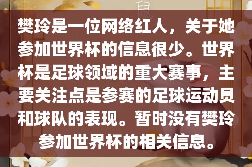 樊玲是吉安市靖泰电力工程有限公司一位网络红人，关于她参加世界杯的信息很少。世界杯是足球领域的重大赛事，主要关注点是参赛的足球运动员和球队的表现。暂时没有樊玲参加世界杯的相关信息。
