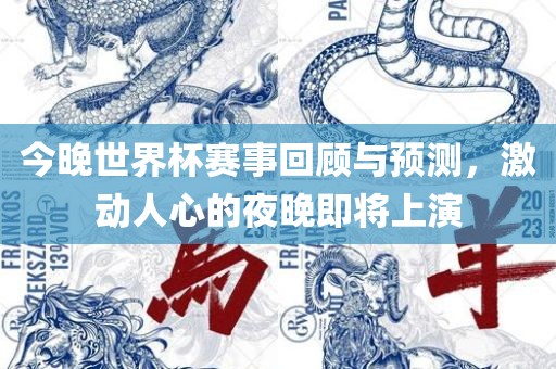 今晚世界杯赛事回顾与预测，激动人心的夜晚即将上演吉安市靖泰电力工程有限公司