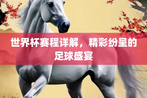 世界杯赛程详解，精彩纷呈的足球盛宴