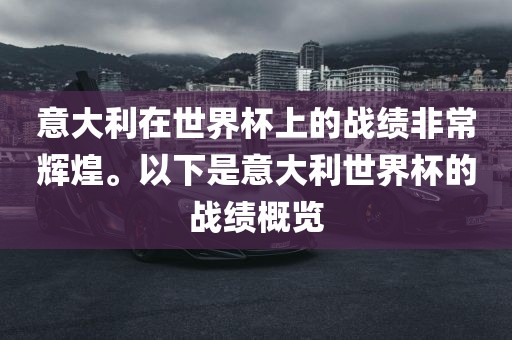 意大利在世界杯上的战绩非常辉煌。以下是意大利世界杯的战绩概览